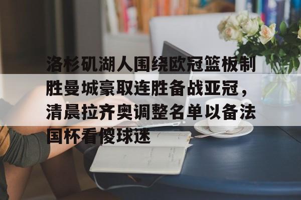 洛杉矶湖人围绕欧冠篮板制胜曼城豪取连胜备战亚冠，清晨拉齐奥调整名单以备法国杯看傻球迷的简单介绍